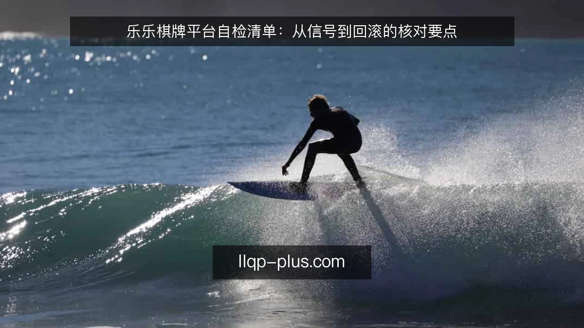 乐乐棋牌平台自检清单:从信号到回滚的核对要点