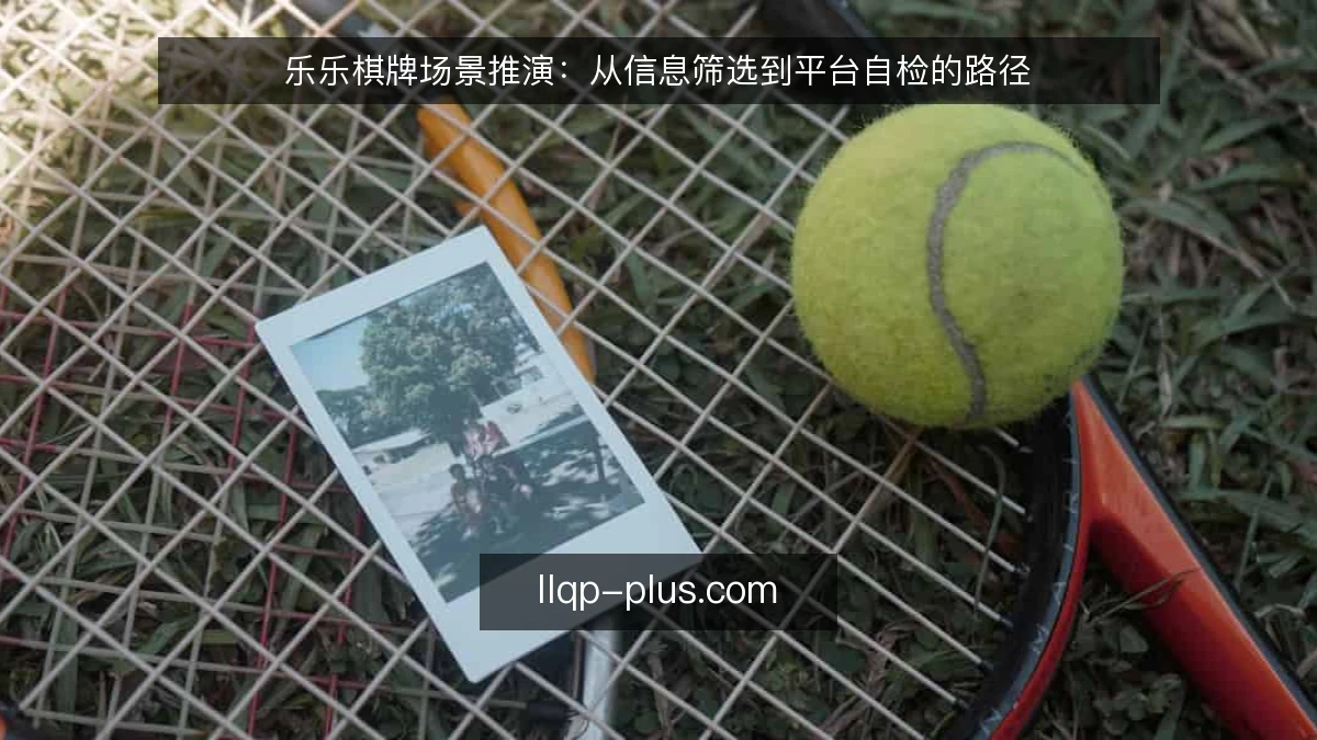 乐乐棋牌场景推演:从信息筛选到平台自检的路径