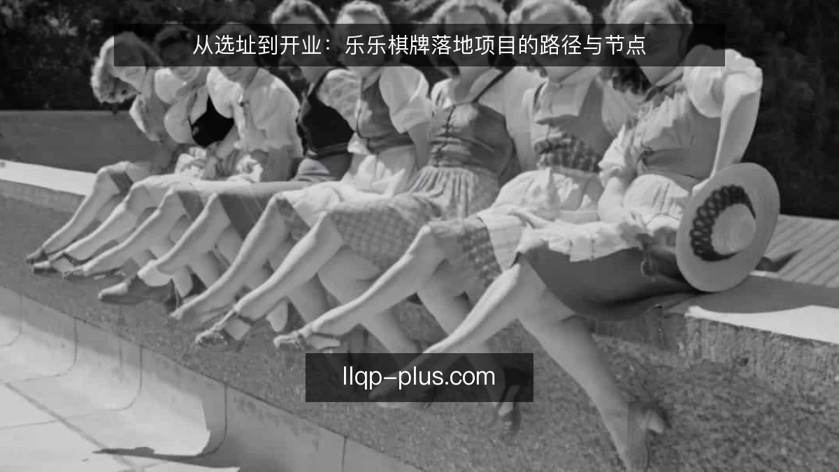 从选址到开业：乐乐棋牌落地项目的路径与节点