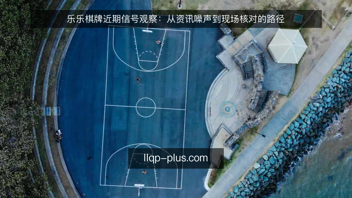 乐乐棋牌近期信号观察:从资讯噪声到现场核对的路径