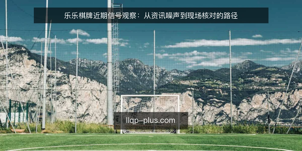 乐乐棋牌近期信号观察：从资讯噪声到现场核对的路径 — 当前值得关注的信号 配图