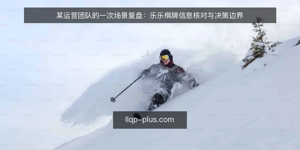 某运营团队的一次场景复盘：乐乐棋牌信息核对与决策边界 — 场景设定：运营团队的信息困境 配图