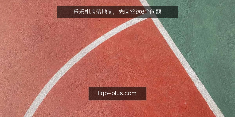 乐乐棋牌落地前,先回答这6个问题 — 乐乐棋牌落地项目,先厘清边界 配图
