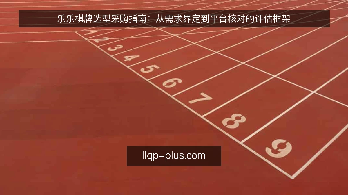乐乐棋牌选型采购指南:从需求界定到平台核对的评估框架