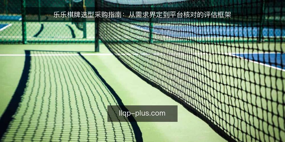 乐乐棋牌选型采购指南:从需求界定到平台核对的评估框架 — 明确采购需求与评估边界 配图