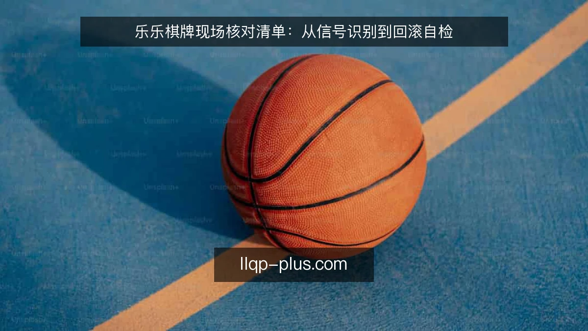 乐乐棋牌现场核对清单：从信号识别到回滚自检