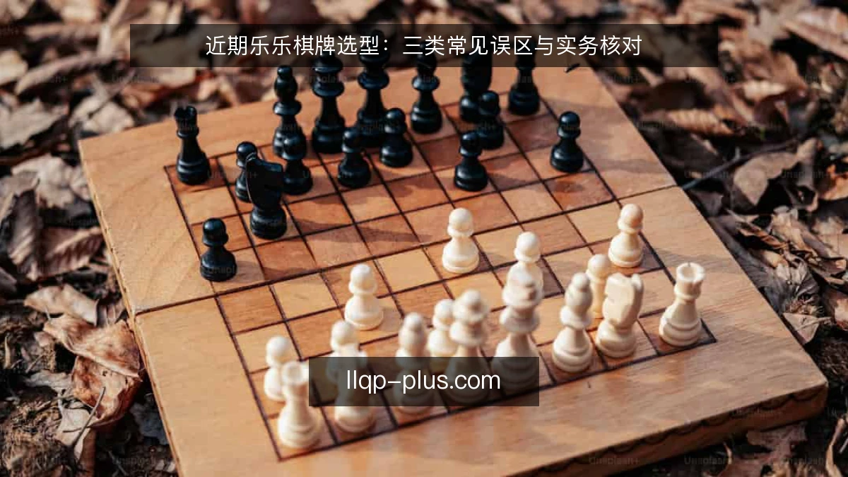 近期乐乐棋牌选型：三类常见误区与实务核对