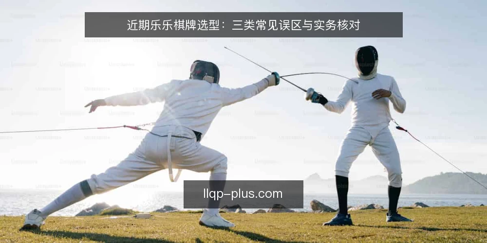 近期乐乐棋牌选型：三类常见误区与实务核对 — 当下选型热的三个信号 配图