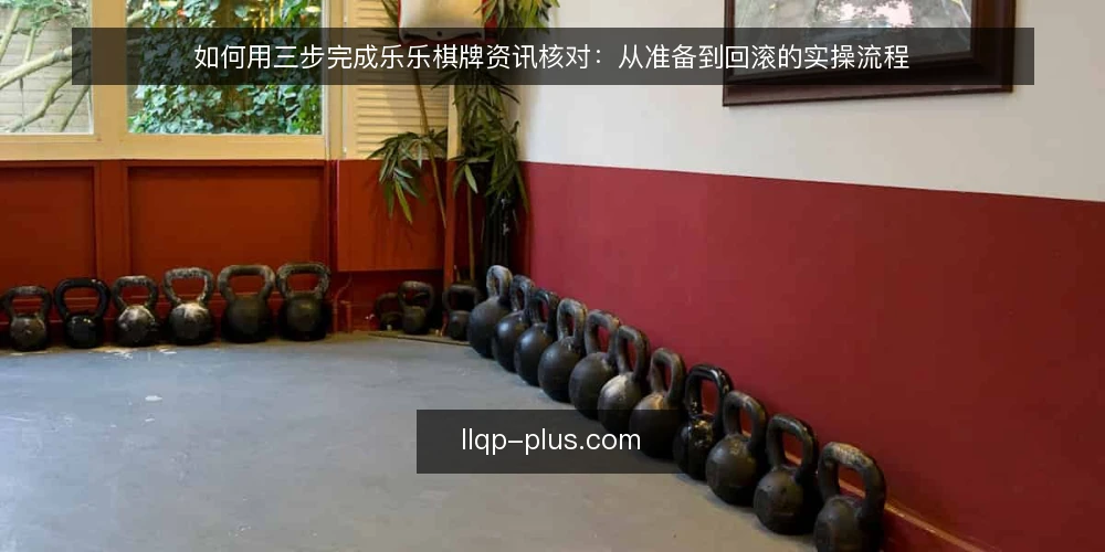如何用三步完成乐乐棋牌资讯核对：从准备到回滚的实操流程 — 核对前要准备什么 配图