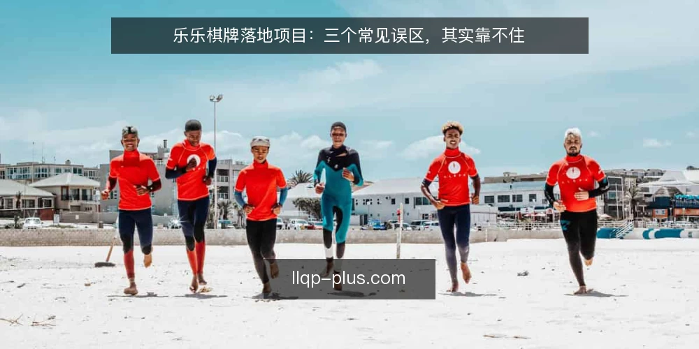 乐乐棋牌落地项目：三个常见误区，其实靠不住 — 落地现场的真实困境 配图