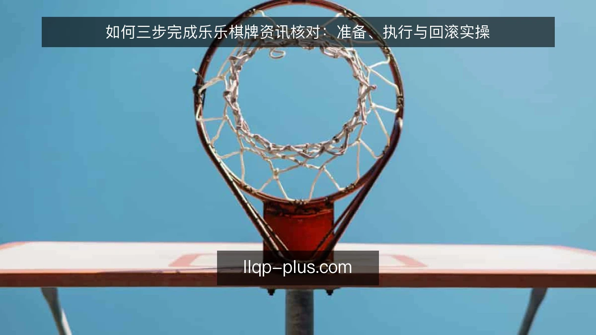 如何三步完成乐乐棋牌资讯核对：准备、执行与回滚实操